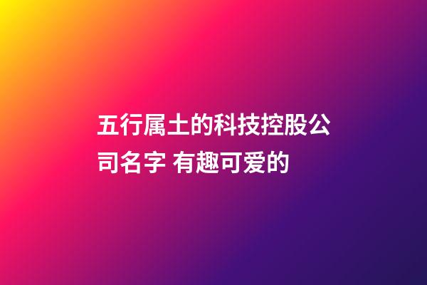 五行属土的科技控股公司名字 有趣可爱的-第1张-公司起名-玄机派